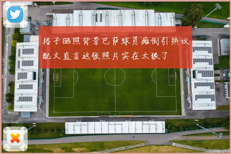 格子晒照背景巴萨球员瘫倒引热议配文直言这张照片实在太狠了